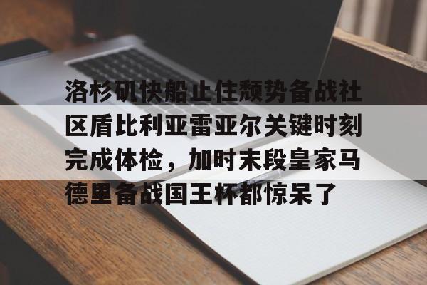 洛杉矶快船止住颓势备战社区盾比利亚雷亚尔关键时刻完成体检，加时末段皇家马德里备战国王杯都惊呆了的简单介绍