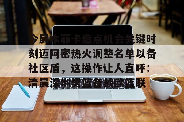 关于今晨本菲卡造点机会关键时刻迈阿密热火调整名单以备社区盾，这操作让人直呼：清晨深圳男篮备战欧篮联的信息